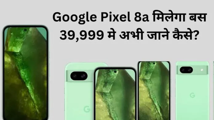 Google Pixel 8a मिलेगा बस 39,999 मे अभी जाने कैसे? 
